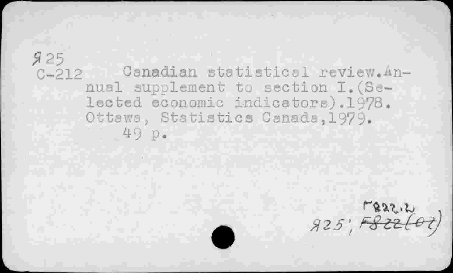 ﻿G-212 Canadian statistical review.Annual supplement to section I.(Selected economic indicators).1978. Ottawa, Statistics Canada,1979»
49 p.
